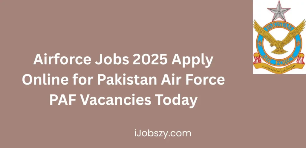 Airforce Jobs 2025 Apply Online for Pakistan Air Force PAF Vacancies Today
